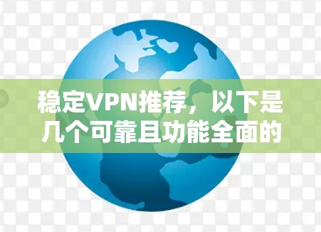 稳定VPN推荐，以下是几个可靠且功能全面的推荐