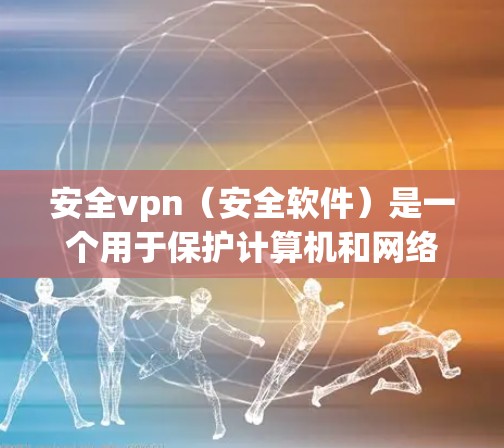 安全vpn(安全软件)是一个用于保护计算机和网络的安全工具。以下是安全vpn使用步骤的详细指南 安全vpn(安全软件)是一个用于保护计算机和网络的安全工具。以下是安全vpn使用步骤的详细指南