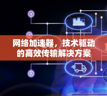 网络加速器,技术驱动的高效传输解决方案 网络加速器,技术驱动的高效传输解决方案
