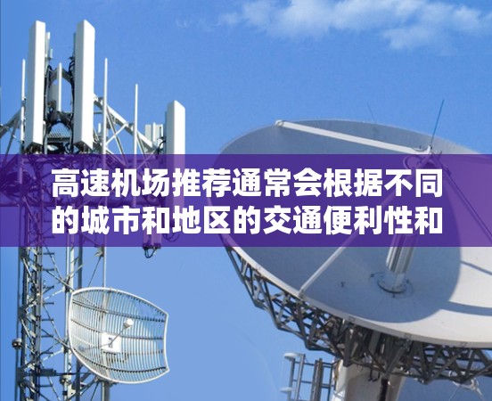 高速机场推荐通常会根据不同的城市和地区的交通便利性和出行需求来推荐。以下是一些常见的高速机场推荐，供您参考