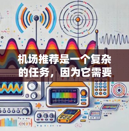 机场推荐是一个复杂的任务，因为它需要考虑多方面因素，包括地理位置、交通、经济、环境、服务、安全等多个方面。如果你需要一个稳定的机场推荐系统，可以考虑以下几种方法和工具，帮助你找到最适合你的机场