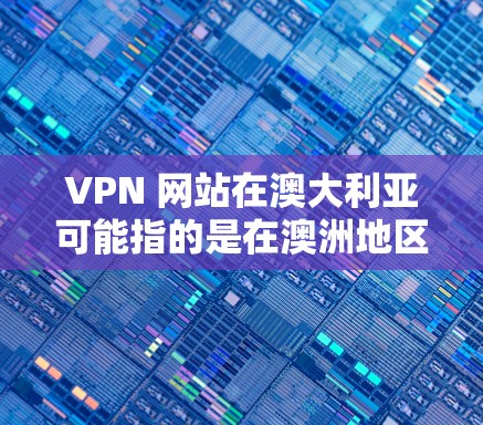 VPN 网站在澳大利亚可能指的是在澳洲地区使用的VPN服务。这些服务通常由澳洲的网络提供商或运营者提供,旨在为澳洲用户提供VPN功能。以下是关于 VPN 网站在澳大利亚的详细信息 VPN 网站在澳大利亚可能指的是在澳洲地区使用的VPN服务。这些服务通常由澳洲的网络提供商或运营者提供,旨在为澳洲用户提供VPN功能。以下是关于 VPN 网站在澳大利亚的详细信息