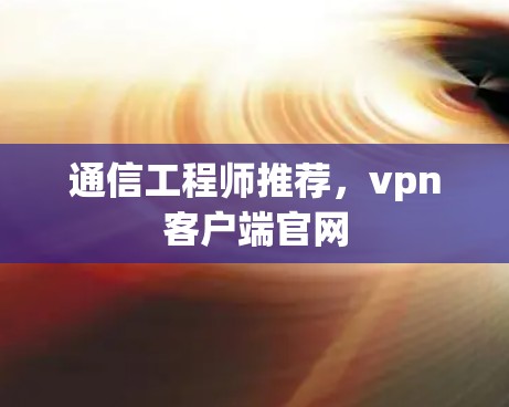 通信工程师推荐，vpn客户端官网