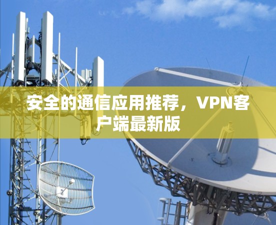 安全的通信应用推荐，VPN客户端最新版