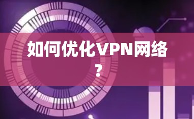 如何优化VPN网络? 如何优化VPN网络?