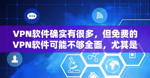 VPN软件确实有很多,但免费的VPN软件可能不够全面,尤其是那些需要功能完整的软件,比如安全性、流量控制、人性化的设置等等。以下是一些常见的免费VPN软件,它们可能适合普通用户,但并非完全免费 VPN软件确实有很多,但免费的VPN软件可能不够全面,尤其是那些需要功能完整的软件,比如安全性、流量控制、人性化的设置等等。以下是一些常见的免费VPN软件,它们可能适合普通用户,但并非完全免费