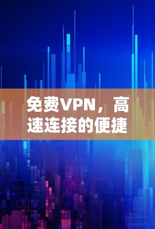 免费VPN,高速连接的便捷选择 免费VPN,高速连接的便捷选择