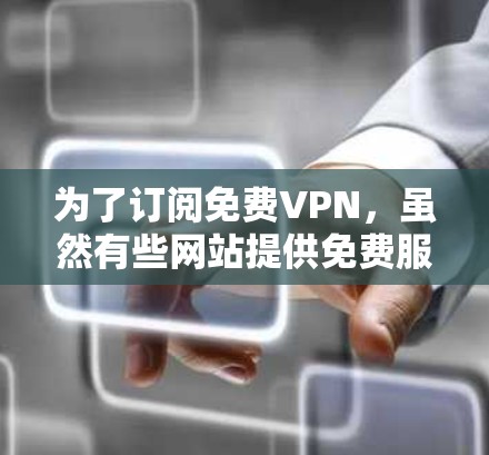 为了订阅免费VPN，虽然有些网站提供免费服务，但需要遵循以下步骤