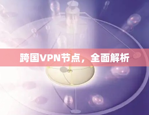 跨国VPN节点，全面解析