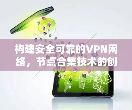 构建安全可靠的VPN网络,节点合集技术的创新与应用 构建安全可靠的VPN网络,节点合集技术的创新与应用