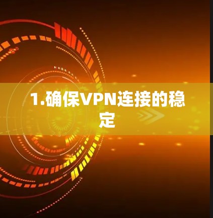 1.确保VPN连接的稳定 1.确保VPN连接的稳定