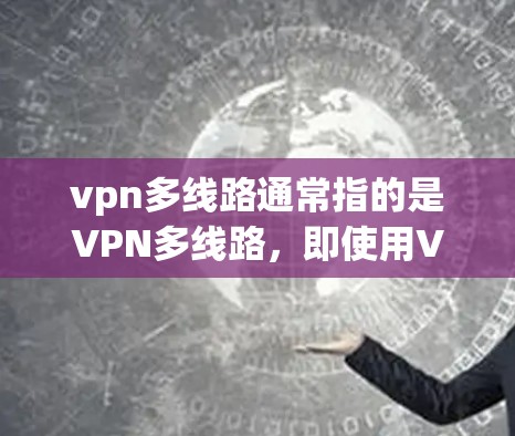 vpn多线路通常指的是VPN多线路,即使用VPN服务同时连接多个网络或设备。以下是一些关于如何使用vpn多线路的步骤和建议 vpn多线路通常指的是VPN多线路,即使用VPN服务同时连接多个网络或设备。以下是一些关于如何使用vpn多线路的步骤和建议