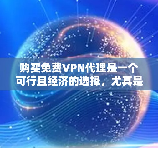 购买免费VPN代理是一个可行且经济的选择,尤其是当用户的需求仅仅是简单访问特定视频时。然而,为了确保安全和用户体验,建议用户进一步了解代理的限制和功能,并考虑以下步骤 购买免费VPN代理是一个可行且经济的选择,尤其是当用户的需求仅仅是简单访问特定视频时。然而,为了确保安全和用户体验,建议用户进一步了解代理的限制和功能,并考虑以下步骤