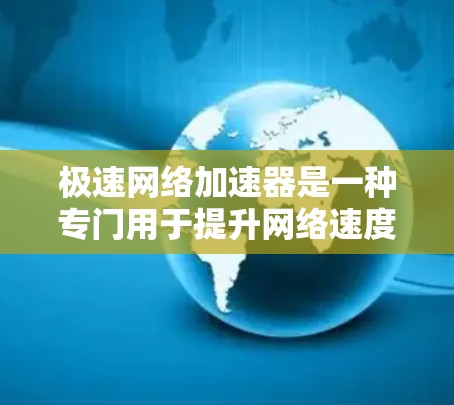 极速网络加速器是一种专门用于提升网络速度和减少使用时间的工具，通常与加速器软件类似。以下是关于极速网络加速器的详细信息