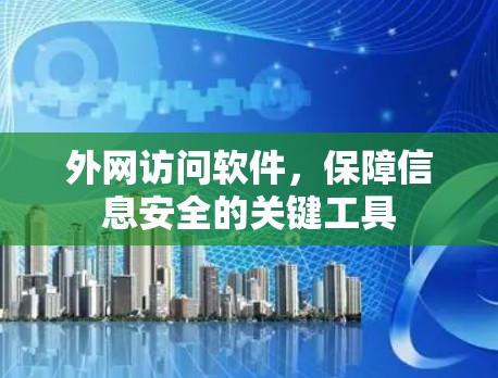 外网访问软件,保障信息安全的关键工具 外网访问软件,保障信息安全的关键工具