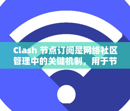 Clash 节点订阅是网络社区管理中的关键机制，用于节点间的数据同步和事件处理。以下是对 Clash 节点订阅的详细分析
