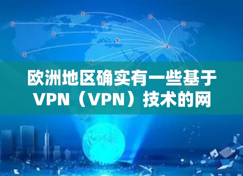 欧洲地区确实有一些基于VPN（VPN）技术的网络服务或节点，但这些服务的普及和使用情况可能会有所不同。以下是一些可能的情况
