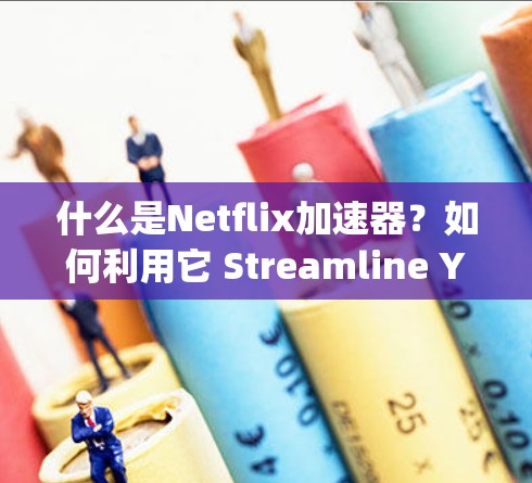 什么是Netflix加速器?如何利用它 Streamline Your Streaming Experience 什么是Netflix加速器?如何利用它 Streamline Your Streaming Experience