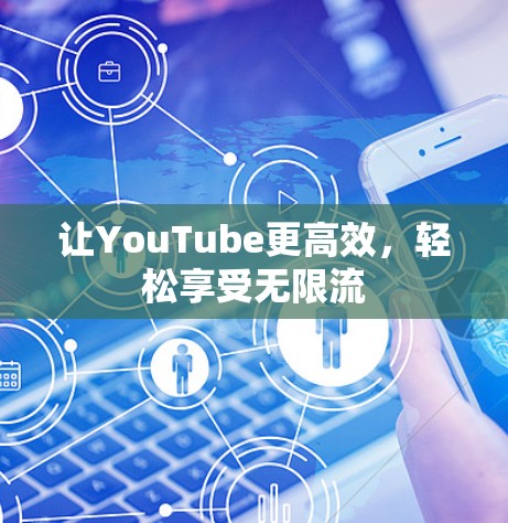 让YouTube更高效,轻松享受无限流 让YouTube更高效,轻松享受无限流