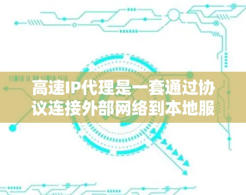 高速IP代理是一套通过协议连接外部网络到本地服务器的工具，用于加速视频文件和实时视频的上传、下载和解密。以下是对高速IP代理的详细分析和总结