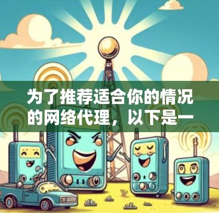 为了推荐适合你的情况的网络代理，以下是一步步的指南