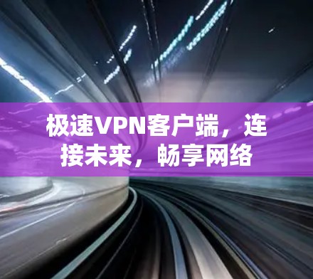 极速VPN客户端,连接未来,畅享网络 极速VPN客户端,连接未来,畅享网络