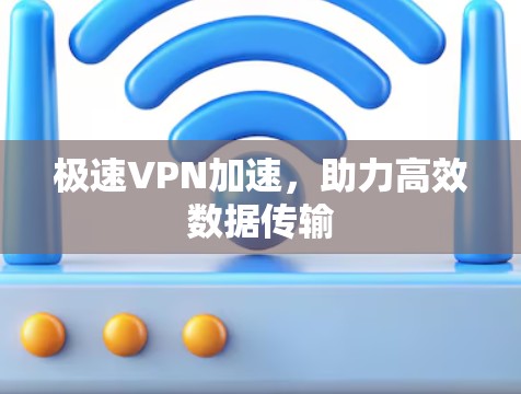 极速VPN加速,助力高效数据传输 极速VPN加速,助力高效数据传输