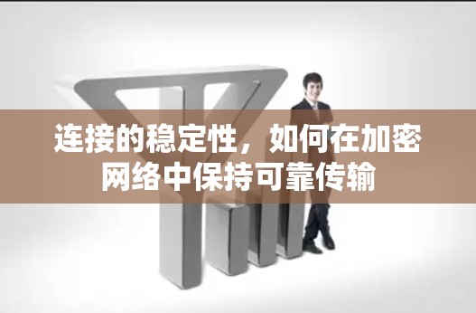 连接的稳定性，如何在加密网络中保持可靠传输