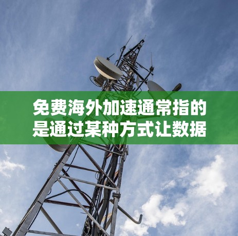 免费海外加速通常指的是通过某种方式让数据快速到达用户所在的国家或地区的服务或解决方案。以下是一些可能的海外加速方式及其描述 免费海外加速通常指的是通过某种方式让数据快速到达用户所在的国家或地区的服务或解决方案。以下是一些可能的海外加速方式及其描述