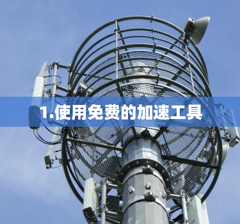1.使用免费的加速工具 1.使用免费的加速工具