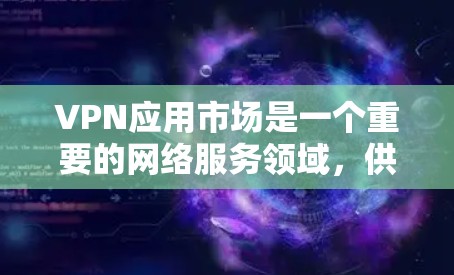 VPN应用市场是一个重要的网络服务领域,供用户下载各种VPN应用来安全地访问互联网资源。以下是几个常见的VPN应用及其特点 VPN应用市场是一个重要的网络服务领域,供用户下载各种VPN应用来安全地访问互联网资源。以下是几个常见的VPN应用及其特点