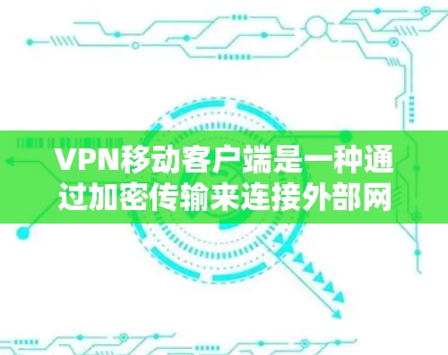 VPN移动客户端是一种通过加密传输来连接外部网络的工具,允许用户在手机上随时随地进行网络连接。以下是详细的步骤和信息 VPN移动客户端是一种通过加密传输来连接外部网络的工具,允许用户在手机上随时随地进行网络连接。以下是详细的步骤和信息