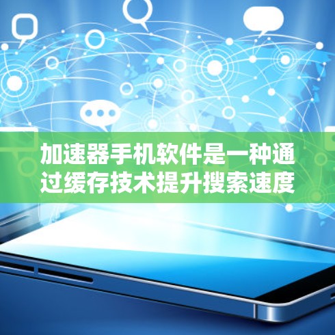 加速器手机软件是一种通过缓存技术提升搜索速度的工具，帮助用户更快地找到所需信息。以下是关于加速器软件的详细说明