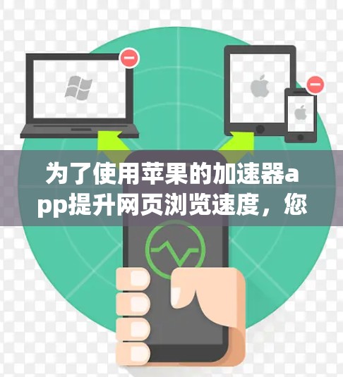 为了使用苹果的加速器app提升网页浏览速度,您可以按照以下步骤进行操作 为了使用苹果的加速器app提升网页浏览速度,您可以按照以下步骤进行操作