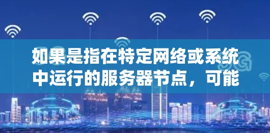 如果是指在特定网络或系统中运行的服务器节点，可能需要根据具体情况来选择或配置。通常，服务器节点的配置和管理涉及到服务器的硬件、软件、网络连接以及它们之间的通信方式