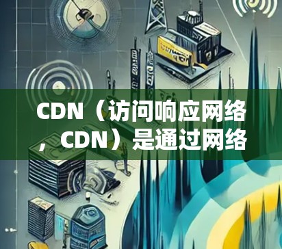 CDN（访问响应网络，CDN）是通过网络直接将服务器提供的数据传送到客户端，从而减少延迟和网络延迟。以下是关于CDN节点加速的详细分析