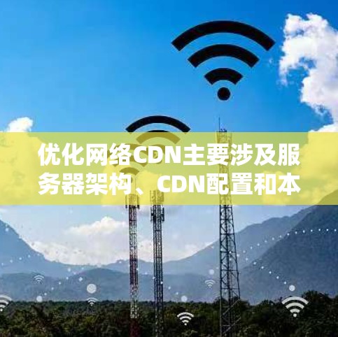 优化网络CDN主要涉及服务器架构、CDN配置和本地服务器优化。以下是对这一过程的详细总结和优化建议 优化网络CDN主要涉及服务器架构、CDN配置和本地服务器优化。以下是对这一过程的详细总结和优化建议