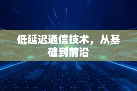 低延迟通信技术,从基础到前沿 低延迟通信技术,从基础到前沿