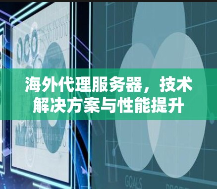 海外代理服务器，技术解决方案与性能提升