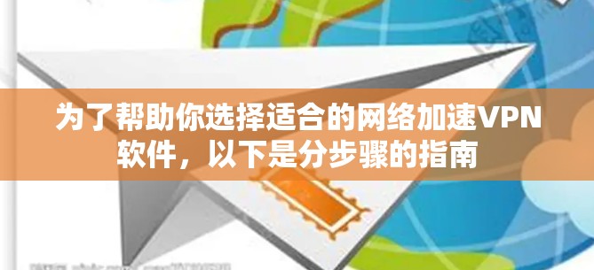 为了帮助你选择适合的网络加速VPN软件，以下是分步骤的指南