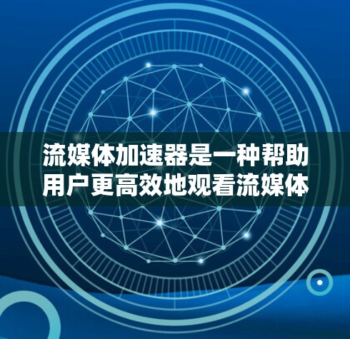 流媒体加速器是一种帮助用户更高效地观看流媒体的工具，它通常支持多种流媒体平台（如手机、电脑、平板等）并且能够自动下载流媒体资源，避免用户手动下载，节省时间。以下是关于流媒体加速器的一些关键点和推荐