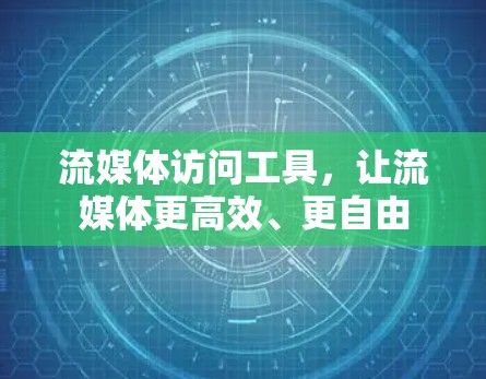 流媒体访问工具,让流媒体更高效、更自由 流媒体访问工具,让流媒体更高效、更自由