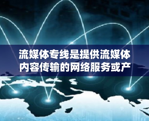 流媒体专线是提供流媒体内容传输的网络服务或产品。流媒体通常指的是互联网上提供各种视频、音频、新闻等实时或在线内容的平台。流媒体专线可能指的是通过某种特定的网络或传输系统来传输流媒体内容，例如