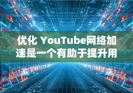 优化 YouTube网络加速是一个有助于提升用户体验的关键步骤。以下是一个分步骤的指南，帮助您系统地优化 YouTube网站和视频加载速度