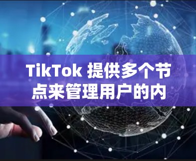 TikTok 提供多个节点来管理用户的内容和账号信息,以下是各节点的功能概述 TikTok 提供多个节点来管理用户的内容和账号信息,以下是各节点的功能概述