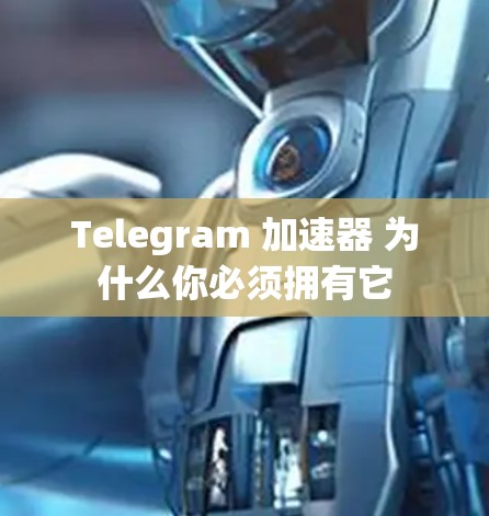 Telegram 加速器 为什么你必须拥有它