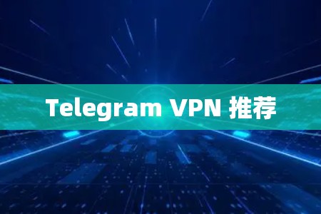 Telegram VPN 推荐