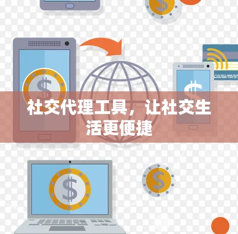 社交代理工具,让社交生活更便捷 社交代理工具,让社交生活更便捷