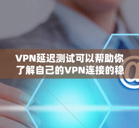 VPN延迟测试可以帮助你了解自己的VPN连接的稳定性,以及在特定场景下可能遇到的问题。以下是关于VPN延迟测试的一些关键点和建议 VPN延迟测试可以帮助你了解自己的VPN连接的稳定性,以及在特定场景下可能遇到的问题。以下是关于VPN延迟测试的一些关键点和建议
