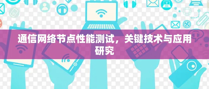 通信网络节点性能测试，关键技术与应用研究